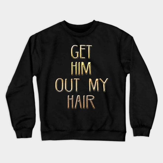 Get him out of my hair! Crewneck Sweatshirt by alexbookpages